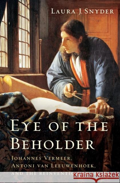 Eye of the Beholder: Johannes Vermeer, Antoni Van Leeuwenhoek, and the Reinvention of Seeing Laura J. Snyder 9780393077469 W. W. Norton & Company - książka