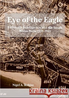 Eye of the Eagle: Luftwaffe Intelligence and the South Wales Ports 1939-1941 Nigel A 9781739353339 Nyddfwch - książka