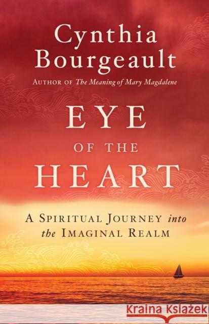 Eye of the Heart: A Spiritual Journey into the Imaginal Realm Cynthia Bourgeault 9781611806526 Shambhala Publications Inc - książka