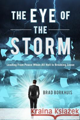 Eye of the Storm: Leading From Peace When All Hell Is Breaking Loose Borkhuis, Brad 9781537145495 Createspace Independent Publishing Platform - książka