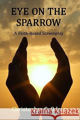 Eye on the Sparrow: A Faith-Based Screenplay Christopher C. Odom 9781434898401 Createspace - książka