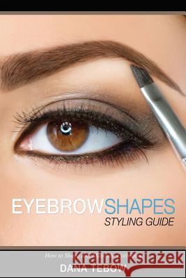 Eyebrow Shapes: Styling Guide How to Shape and Maintain Eyebrows Tebow, Dana 9781631870644 Speedy Publishing LLC - książka