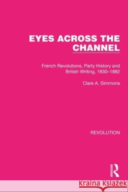 Eyes Across the Channel: French Revolutions, Party History and British Writing, 1830-1882 Clare a. Simmons 9781032130422 Routledge - książka