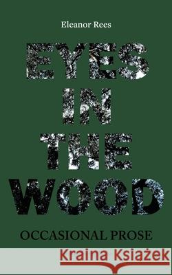 Eyes in the Wood: Occasional Prose Eleanor Rees 9781917617284 Broken Sleep Books - książka
