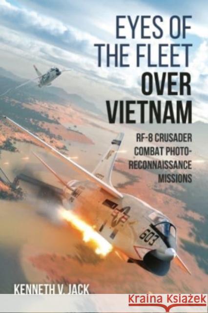 Eyes of the Fleet Over Vietnam: Rf-8 Crusader Combat Photo-Reconnaissance Missions Jack, Kenneth V. 9781636240749 Casemate - książka