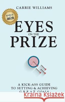 Eyes on the Prize: A Kick-Ass Guide to Setting & Achieving G.R.E.A.T. Goals Carrie Williams 9780692898222 Rainshadow Coaching - książka