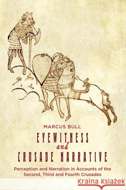 Eyewitness and Crusade Narrative: Perception and Narration in Accounts of the Second, Third and Fourth Crusades Marcus Bull 9781783273355 Boydell Press - książka