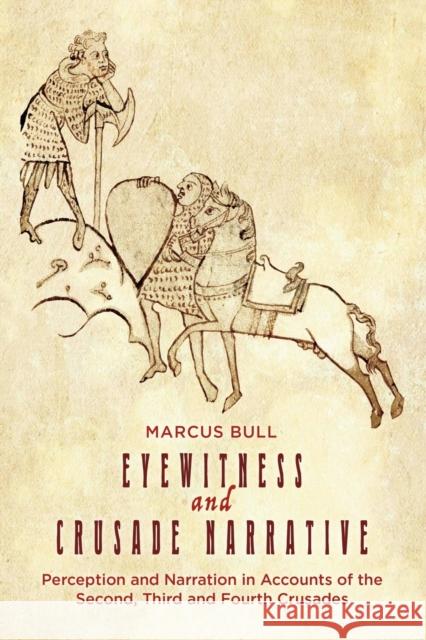 Eyewitness and Crusade Narrative: Perception and Narration in Accounts of the Second, Third and Fourth Crusades Marcus Bull 9781783275373 Boydell Press - książka