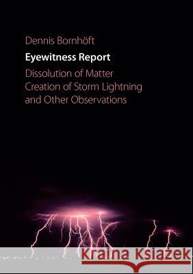 Eyewitness Report: Dissolution of Matter, Creation of Storm Lightning and Other Observations Bornhöft, Dennis 9783844889659 Books on Demand - książka