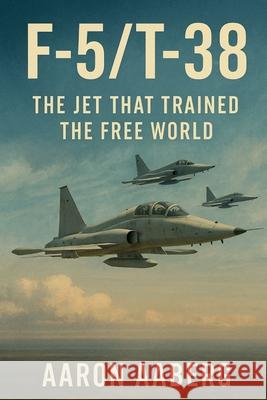 F-5/T-38: The Jet That Trained the Free World Aaron Aaberg 9781970852141 Independently Published - książka