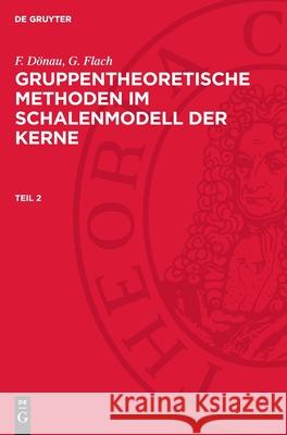 F. Dönau; G. Flach: Gruppentheoretische Methoden im Schalenmodell der Kerne. Teil 2 F. Dönau, G. Flach 9783112754887 De Gruyter (JL) - książka