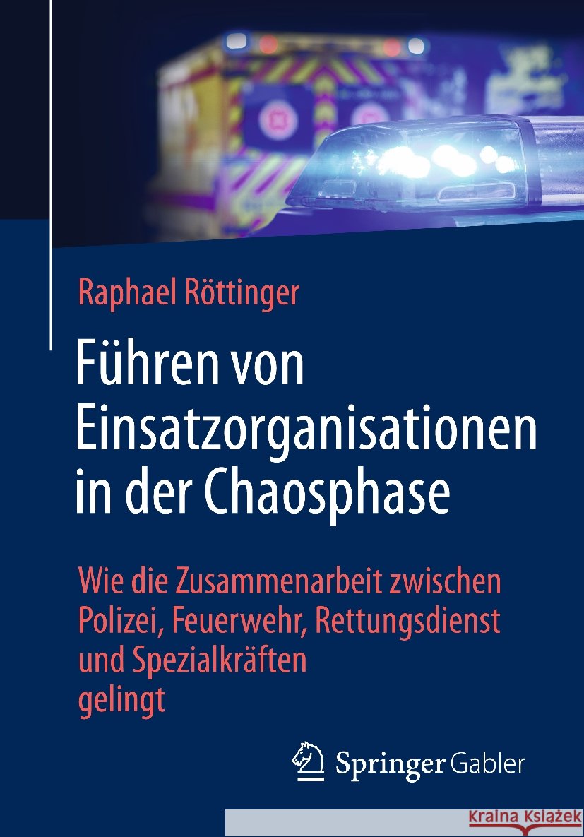 F?hren Von Einsatzorganisationen in Der Chaosphase: Wie Die Zusammenarbeit Zwischen Polizei, Feuerwehr, Rettungsdienst Und Spezialkr?ften Gelingt Raphael R?ttinger 9783658460969 Springer Gabler - książka