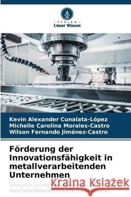 F?rderung der Innovationsf?higkeit in metallverarbeitenden Unternehmen Kevin Alexander Cunalata-L?pez Michelle Carolina Morales-Castro Wilson Fernando Jim?nez-Castro 9786630247732 Verlag Unser Wissen - książka