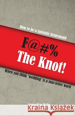 F@#% the Knot!: How to be a Fantastic Bridesmaid When You Think 'Wedding' is a Four-Letter Word Jaqueline Kyle 9781519660251 Createspace Independent Publishing Platform - książka