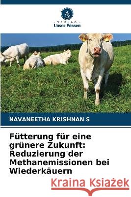 F?tterung f?r eine gr?nere Zukunft: Reduzierung der Methanemissionen bei Wiederk?uern Navaneetha Krishnan S 9786630306361 Verlag Unser Wissen - książka
