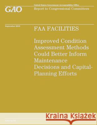 FAA Facilities: Improved Condition Assessment Methods Could Better inform Maintenance Decisions and Capital Planning Efforts Government Accountability Office 9781503228528 Createspace - książka