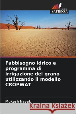 Fabbisogno idrico e programma di irrigazione del grano utilizzando il modello CROPWAT Nayak, Mukesh 9786202001809 Edizioni Sapienza - książka