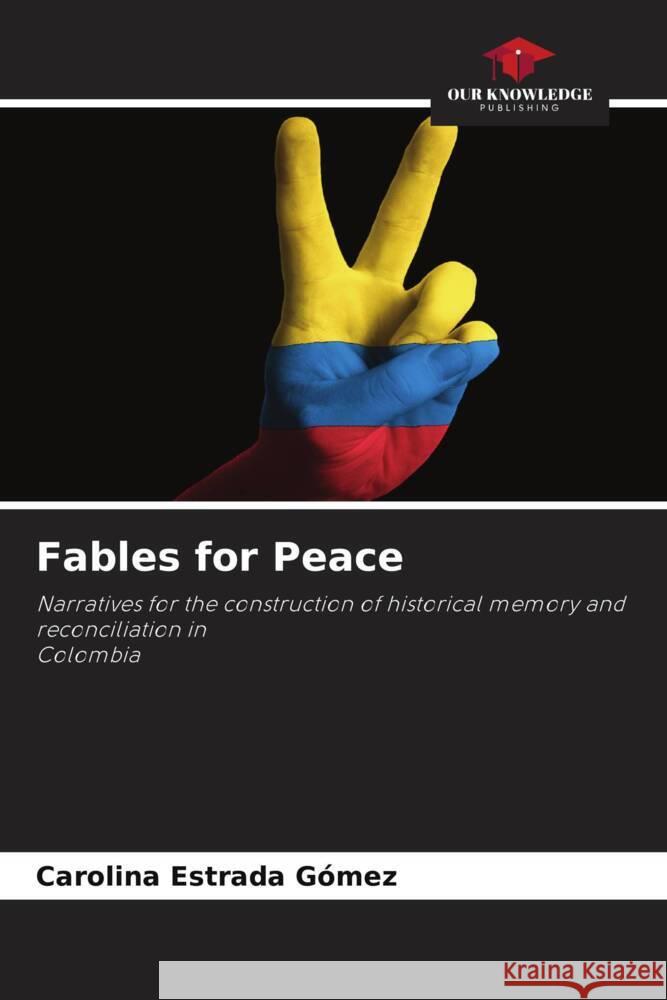 Fables for Peace : Narratives for the construction of historical memory and reconciliation inColombia Estrada Gómez, Carolina 9786200889270 Sciencia Scripts - książka