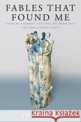 Fables That Found Me: Tales of Torment and Healing From Soul (or Some Other Place) Joe Wills 9780578460208 Joe Wills - książka