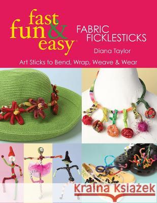 Fabric Ficklesticks: Art Sticks to Bend, Wrap, Weave and Wear Diana Taylor 9781571205049 C & T Publishing - książka