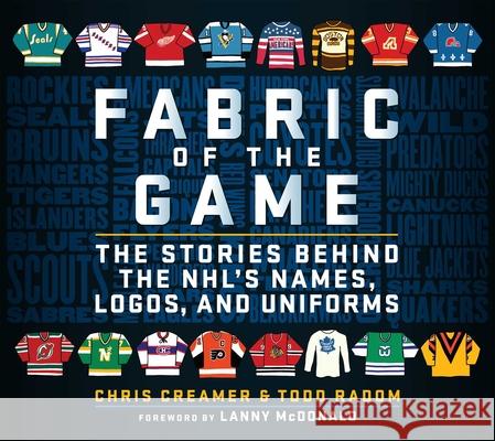 Fabric of the Game: The Stories Behind the Nhl's Names, Logos, and Uniforms Chris Creamer Todd Radom 9781683583844 Sports Publishing LLC - książka