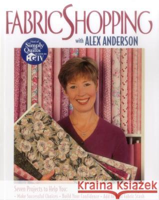 Fabric Shopping with Alex Anderson: Seven Projects to Help You Make Successful Choices, Build Your Confidence, Add to Your Fabric Stash Alex Anderson 9781571200891 C & T Publishing - książka