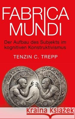 Fabrica Mundi: Der Aufbau des Subjekts im kognitiven Konstruktivismus Tenzin Trepp 9781326717759 Lulu.com - książka