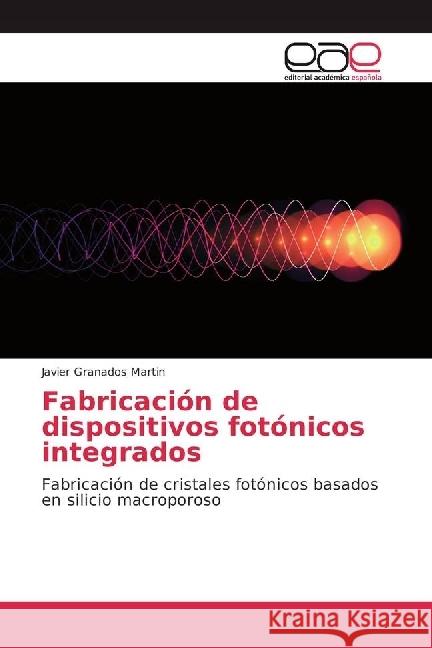 Fabricación de dispositivos fotónicos integrados : Fabricación de cristales fotónicos basados en silicio macroporoso Granados Martin, Javier 9783659653209 Editorial Académica Española - książka