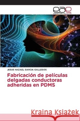 Fabricación de películas delgadas conductoras adheridas en PDMS Jesús Hazael García Gallegos 9786202241236 Editorial Academica Espanola - książka