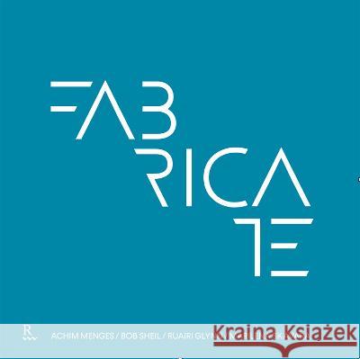 Fabricate: Rethinking Design and Construction Achim Menges (Stuttgart University Germa Bob Sheil (Bartlett School of Architectu Ruairi Glynn 9781988366111 Riverside Architectural Press - książka