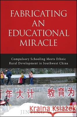 Fabricating an Educational Miracle: Compulsory Schooling Meets Ethnic Rural Development in Southwest China Jinting Wu 9781438460376 State University of New York Press - książka