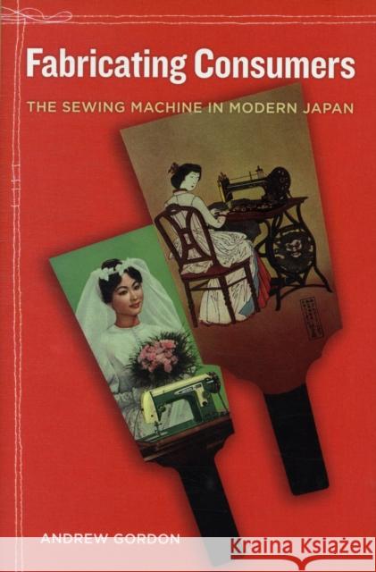 Fabricating Consumers: The Sewing Machine in Modern Japanvolume 19 Gordon, Andrew 9780520267855 University of California Press - książka