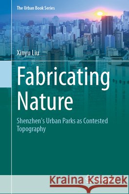 Fabricating Nature: Shenzhen's Urban Parks as Contested Topography Xinyu Liu 9789819582075 Springer - książka
