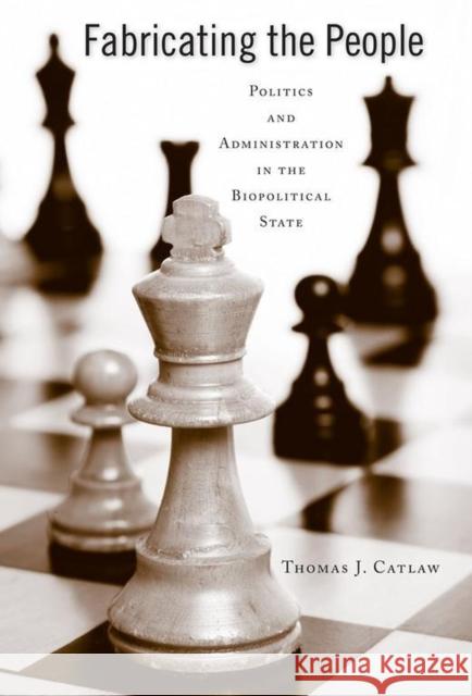Fabricating the People: Politics and Administration in the Biopolitical State Thomas J. Catlaw 9780817358150 University Alabama Press - książka