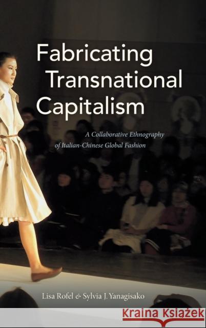 Fabricating Transnational Capitalism: A Collaborative Ethnography of Italian-Chinese Global Fashion Lisa Rofel Sylvia J. Yanagisako 9781478000297 Duke University Press - książka