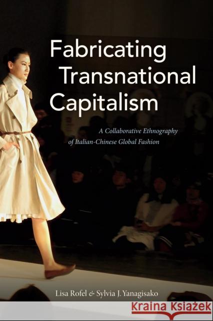 Fabricating Transnational Capitalism: A Collaborative Ethnography of Italian-Chinese Global Fashion Lisa Rofel Sylvia J. Yanagisako 9781478000457 Duke University Press - książka