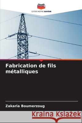 Fabrication de fils métalliques Boumerzoug, Zakaria 9786208776060 Editions Notre Savoir - książka