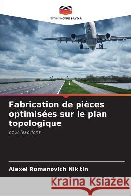 Fabrication de pieces optimisees sur le plan topologique Alexei Romanovich Nikitin   9786205947180 Editions Notre Savoir - książka