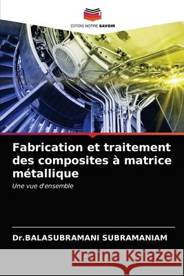 Fabrication et traitement des composites à matrice métallique Subramaniam, Dr Balasubramani 9786203678000 Editions Notre Savoir - książka