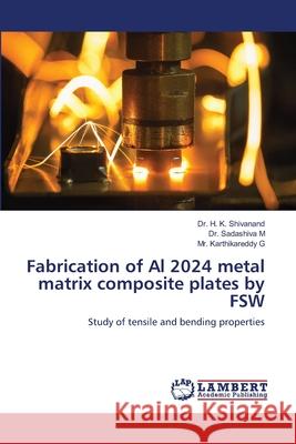 Fabrication of Al 2024 metal matrix composite plates by FSW H. K. Shivanand Sadashiva M Karthikareddy G 9786203198010 LAP Lambert Academic Publishing - książka