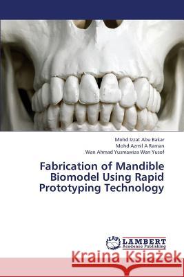 Fabrication of Mandible Biomodel Using Rapid Prototyping Technology Abu Bakar Mohd Izzat                     A. Raman Mohd Azmil                      Wan Yusof Wan Ahmad Yusmawiza 9783659394683 LAP Lambert Academic Publishing - książka