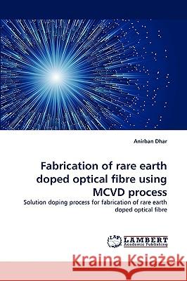 Fabrication of Rare Earth Doped Optical Fibre Using MCVD Process Anirban Dhar 9783838340937 LAP Lambert Academic Publishing - książka