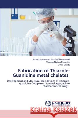 Fabrication of Thiazole-Guanidine metal chelates Ahmed Mohammed Abu-Die Thomas Nady A Omar Elhady 9786207641680 LAP Lambert Academic Publishing - książka