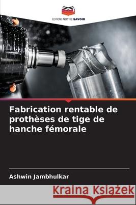 Fabrication rentable de proth?ses de tige de hanche f?morale Ashwin Jambhulkar 9786208959968 Editions Notre Savoir - książka