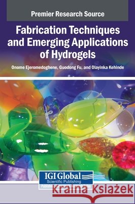 Fabrication Techniques and Emerging Applications of Hydrogels Ejeromedoghene, Onome, Fu, Guodong, Kehinde, Olayinka 9798337323374 Igi Global Scientific Publishing - książka