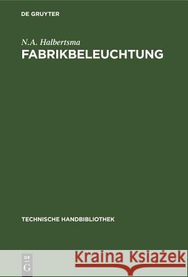 Fabrikbeleuchtung: Ein Leitfaden Der Arbeitsstättenbeleuchtung Für Architekten, Fabrikanten, Gewerbehygieniker, Ingenieure Und Installateure N a Halbertsma 9783486744569 Walter de Gruyter - książka