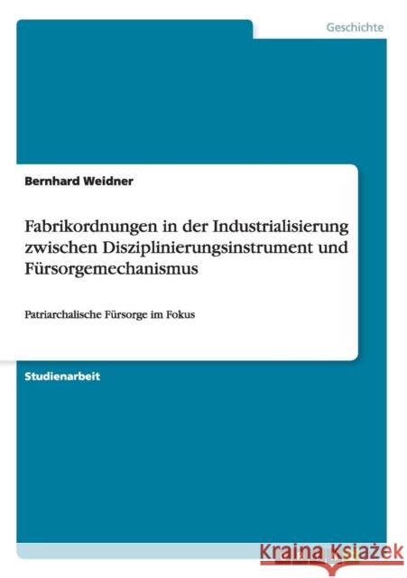 Fabrikordnungen in der Industrialisierung zwischen Disziplinierungsinstrument und Fürsorgemechanismus: Patriarchalische Fürsorge im Fokus Weidner, Bernhard 9783656703235 Grin Verlag Gmbh - książka