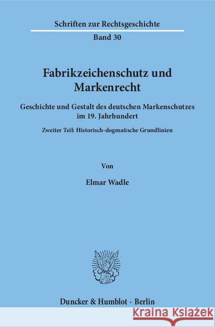 Fabrikzeichenschutz Und Markenrecht: Geschichte Und Gestalt Des Deutschen Markenschutzes Im 19. Jahrhundert. Zweiter Teil: Historisch-Dogmatische Grun Wadle, Elmar 9783428053919 Duncker & Humblot - książka