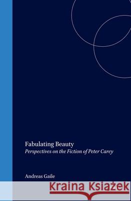 Fabulating Beauty: Perspectives on the Fiction of Peter Carey Andreas Gaile 9789042019560 Brill - książka