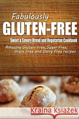 Fabulously Gluten-Free - Sweet & Savory Breads and Vegetarian Cookbook: Yummy Gluten-Free Ideas for Celiac Disease and Gluten Sensitivity Fabulously Gluten-Free 9781500281434 Createspace - książka